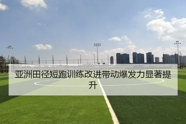 亚洲田径短跑训练改进带动爆发力显著提升 - Kaiyun Sports